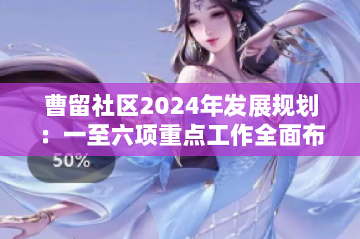曹留社区2024年发展规划：一至六项重点工作全面布局