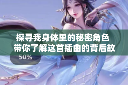 探寻我身体里的秘密角色 带你了解这首插曲的背后故事