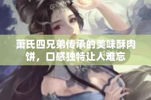 萧氏四兄弟传承的美味酥肉饼，口感独特让人难忘