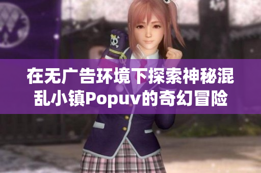 在无广告环境下探索神秘混乱小镇Popuv的奇幻冒险