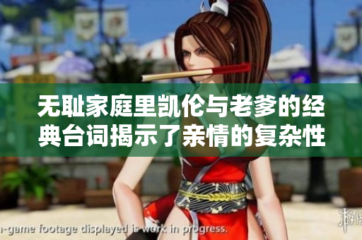 无耻家庭里凯伦与老爹的经典台词揭示了亲情的复杂性