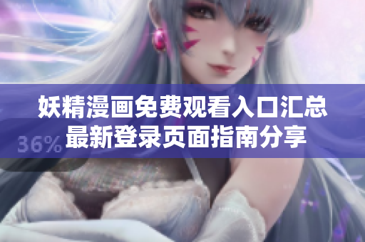 妖精漫画免费观看入口汇总 最新登录页面指南分享