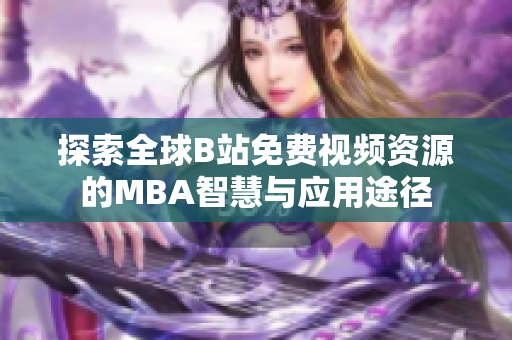 探索全球B站免费视频资源的MBA智慧与应用途径