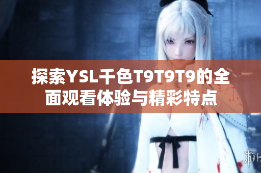 探索YSL千色T9T9T9的全面观看体验与精彩特点