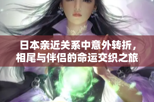 日本亲近关系中意外转折，相尾与伴侣的命运交织之旅