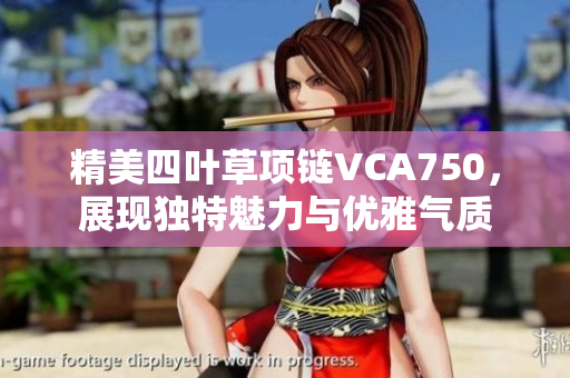 精美四叶草项链VCA750，展现独特魅力与优雅气质