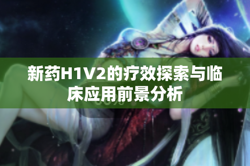 新药H1V2的疗效探索与临床应用前景分析