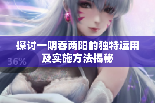 探讨一阴吞两阳的独特运用及实施方法揭秘
