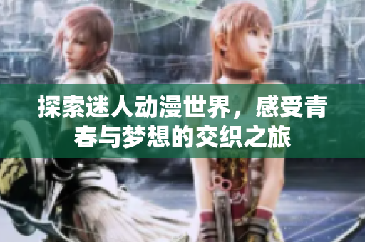 探索迷人动漫世界，感受青春与梦想的交织之旅
