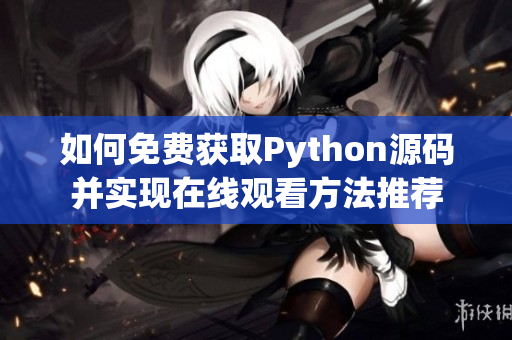 如何免费获取Python源码并实现在线观看方法推荐