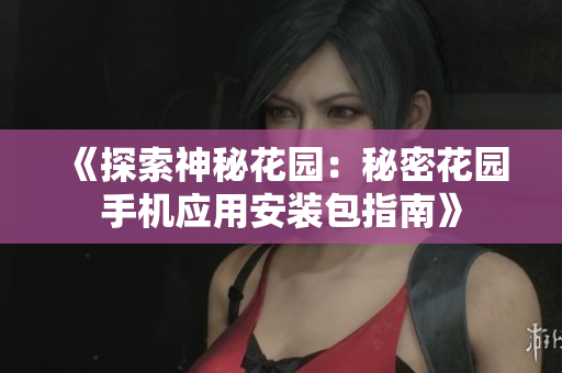 《探索神秘花园：秘密花园手机应用安装包指南》