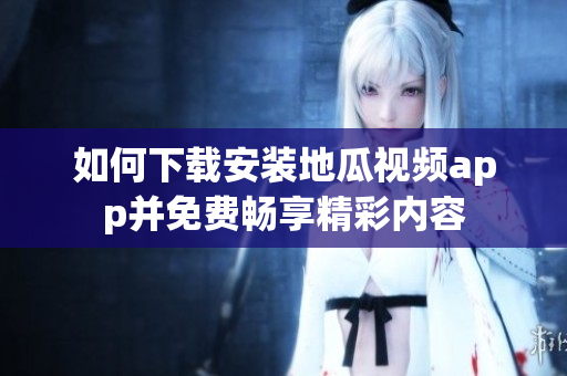 如何下载安装地瓜视频app并免费畅享精彩内容