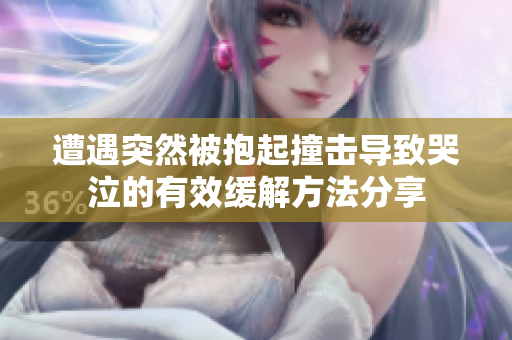遭遇突然被抱起撞击导致哭泣的有效缓解方法分享
