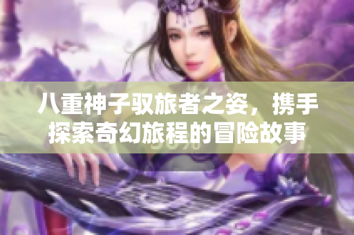 八重神子驭旅者之姿，携手探索奇幻旅程的冒险故事
