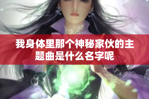 我身体里那个神秘家伙的主题曲是什么名字呢