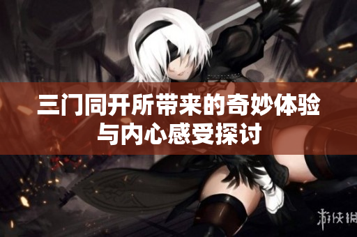 三门同开所带来的奇妙体验与内心感受探讨