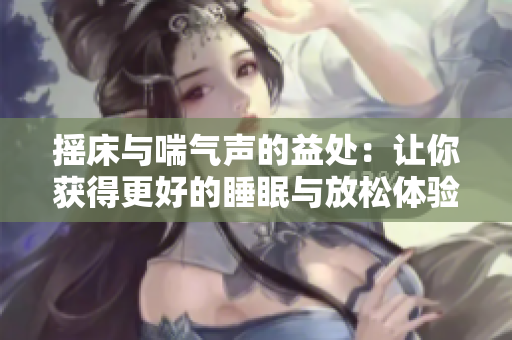 摇床与喘气声的益处：让你获得更好的睡眠与放松体验