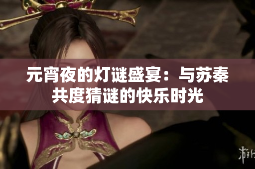 元宵夜的灯谜盛宴：与苏秦共度猜谜的快乐时光