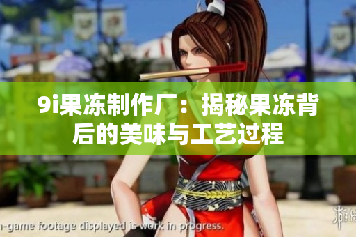9i果冻制作厂：揭秘果冻背后的美味与工艺过程