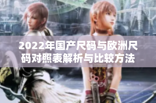 2022年国产尺码与欧洲尺码对照表解析与比较方法