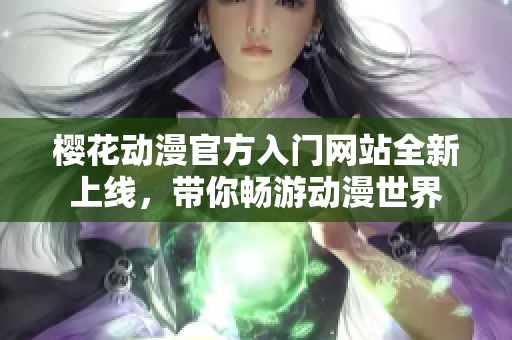 樱花动漫官方入门网站全新上线，带你畅游动漫世界