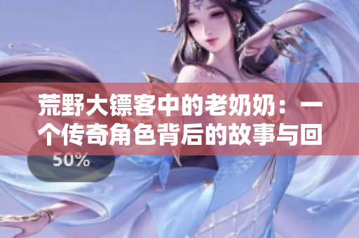 荒野大镖客中的老奶奶：一个传奇角色背后的故事与回忆