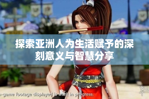 探索亚洲人为生活赋予的深刻意义与智慧分享