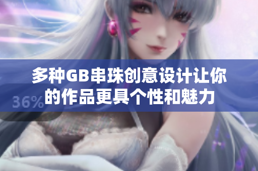 多种GB串珠创意设计让你的作品更具个性和魅力
