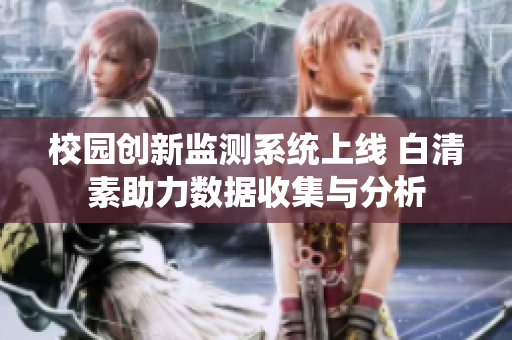 校园创新监测系统上线 白清素助力数据收集与分析