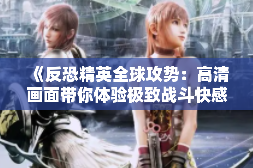 《反恐精英全球攻势：高清画面带你体验极致战斗快感》