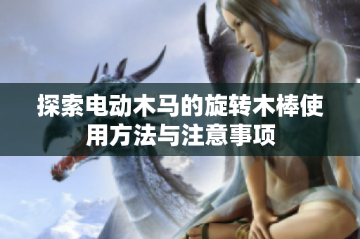 探索电动木马的旋转木棒使用方法与注意事项