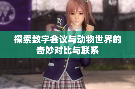 探索数字会议与动物世界的奇妙对比与联系