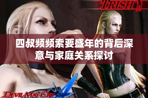 四叔频频索要盛年的背后深意与家庭关系探讨