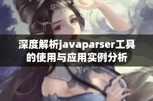 深度解析javaparser工具的使用与应用实例分析