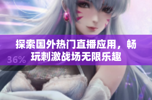 探索国外热门直播应用，畅玩刺激战场无限乐趣