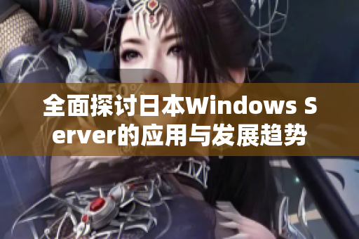 全面探讨日本Windows Server的应用与发展趋势