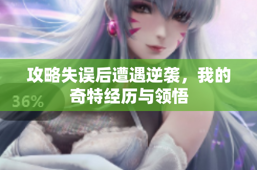攻略失误后遭遇逆袭，我的奇特经历与领悟