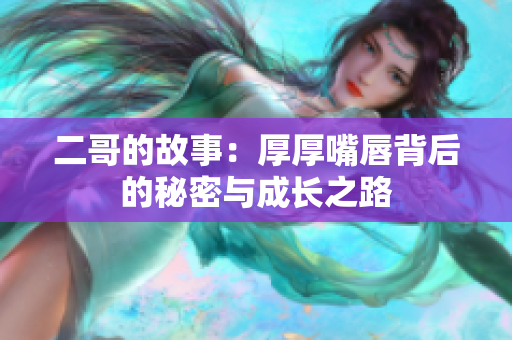 二哥的故事：厚厚嘴唇背后的秘密与成长之路