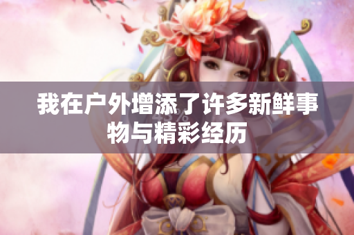 我在户外增添了许多新鲜事物与精彩经历