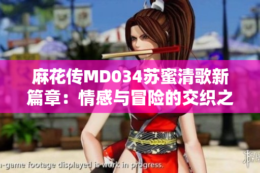 麻花传MD034苏蜜清歌新篇章：情感与冒险的交织之旅