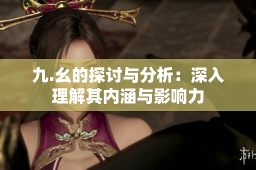 九.幺的探讨与分析：深入理解其内涵与影响力