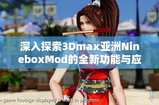 深入探索3Dmax亚洲NineboxMod的全新功能与应用技巧