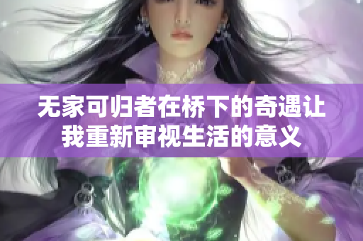 无家可归者在桥下的奇遇让我重新审视生活的意义