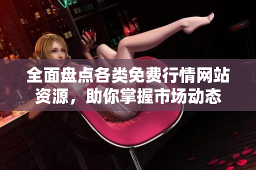 全面盘点各类免费行情网站资源，助你掌握市场动态