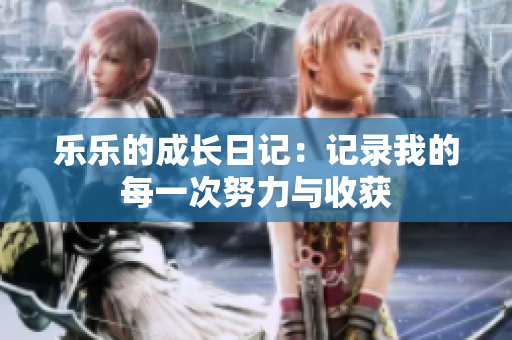 乐乐的成长日记：记录我的每一次努力与收获