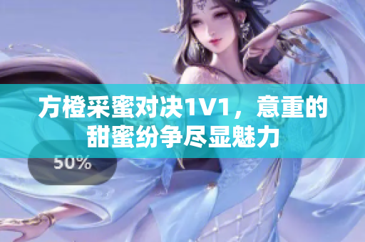 方橙采蜜对决1V1，意重的甜蜜纷争尽显魅力