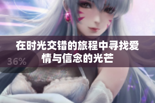在时光交错的旅程中寻找爱情与信念的光芒