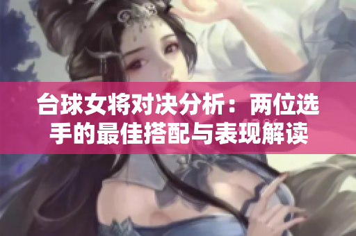 台球女将对决分析：两位选手的最佳搭配与表现解读