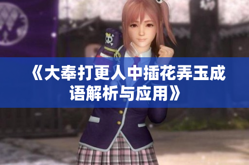 《大奉打更人中插花弄玉成语解析与应用》