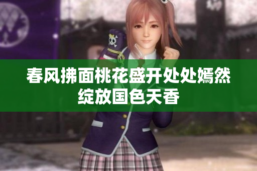 春风拂面桃花盛开处处嫣然绽放国色天香